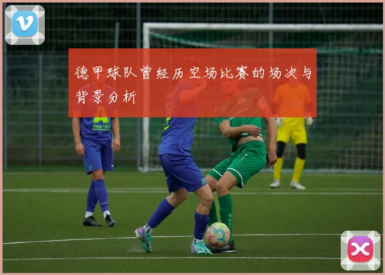 德甲球队曾经历空场比赛的场次与背景分析