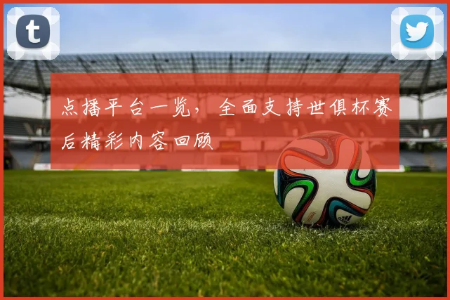 点播平台一览，全面支持世俱杯赛后精彩内容回顾