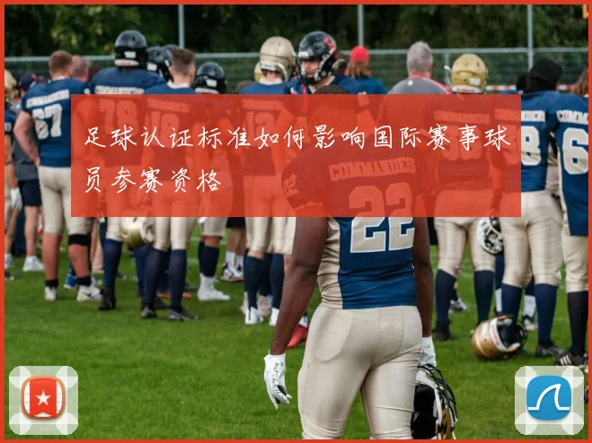 足球认证标准如何影响国际赛事球员参赛资格