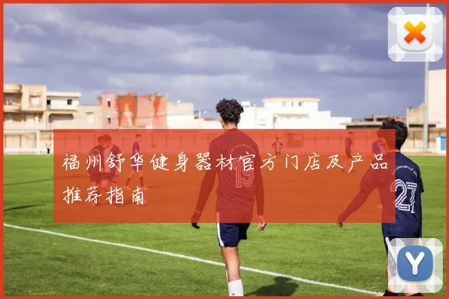 福州舒华健身器材官方门店及产品推荐指南