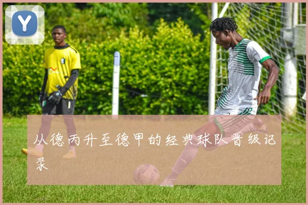 从德丙升至德甲的经典球队晋级记录