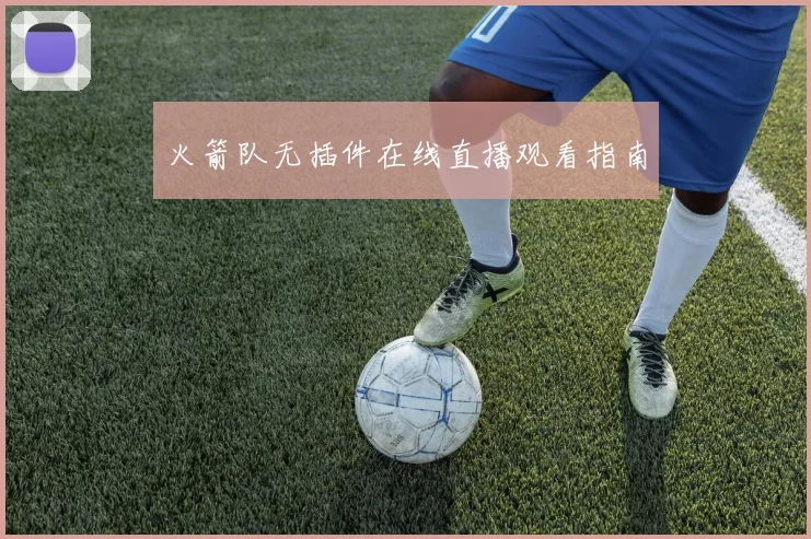 火箭队无插件在线直播观看指南