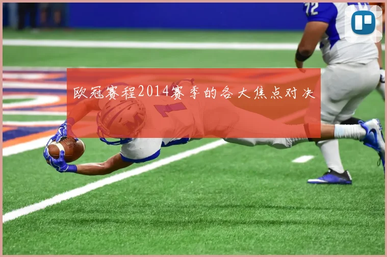 欧冠赛程2014赛季的各大焦点对决