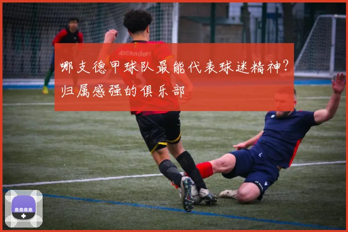 哪支德甲球队最能代表球迷精神？归属感强的俱乐部