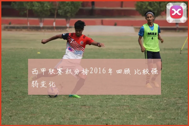 西甲联赛积分榜2016年回顾 比较强弱变化