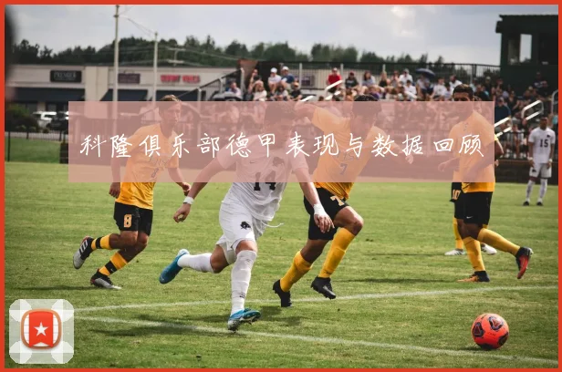 科隆俱乐部德甲表现与数据回顾